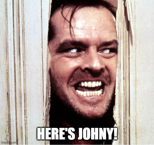 Here's Johny | HERE'S JOHNY! | image tagged in here's johny | made w/ Imgflip meme maker