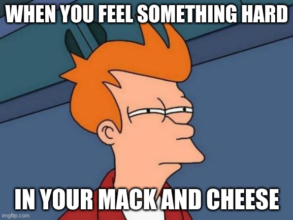 Futurama Fry Meme | WHEN YOU FEEL SOMETHING HARD; IN YOUR MACK AND CHEESE | image tagged in memes,futurama fry | made w/ Imgflip meme maker