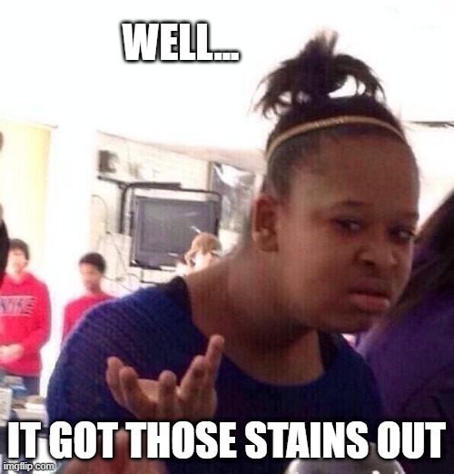 Black Girl Wat Meme | WELL... IT GOT THOSE STAINS OUT | image tagged in memes,black girl wat | made w/ Imgflip meme maker