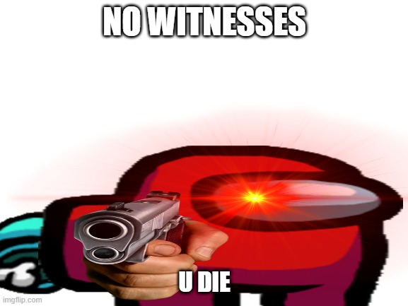 POV: you are a witness | NO WITNESSES; U DIE | image tagged in amongus,impostor,sus | made w/ Imgflip meme maker