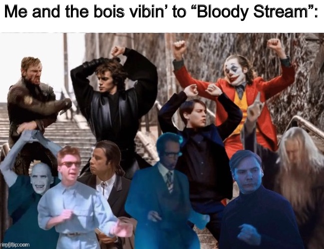 All of the BOIS | Me and the bois vibin’ to “Bloody Stream”: | image tagged in all of the bois | made w/ Imgflip meme maker