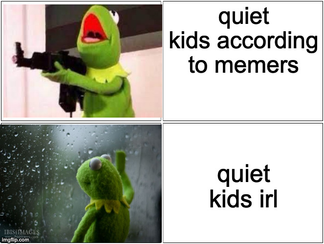 Blank Comic Panel 2x2 |  quiet kids according to memers; quiet kids irl | image tagged in memes,blank comic panel 2x2 | made w/ Imgflip meme maker
