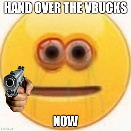 Cursed Emoji | HAND OVER THE VBUCKS; NOW | image tagged in cursed emoji | made w/ Imgflip meme maker