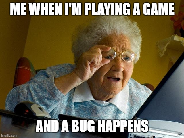 Grandma Finds The Internet Meme | ME WHEN I'M PLAYING A GAME; AND A BUG HAPPENS | image tagged in memes,grandma finds the internet | made w/ Imgflip meme maker