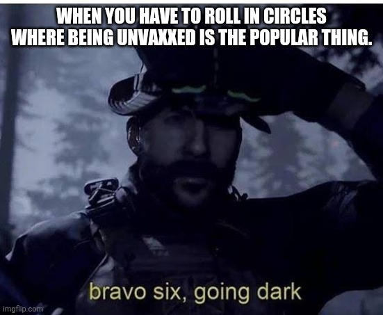 Bravo six going dark | WHEN YOU HAVE TO ROLL IN CIRCLES WHERE BEING UNVAXXED IS THE POPULAR THING. | image tagged in bravo six going dark | made w/ Imgflip meme maker