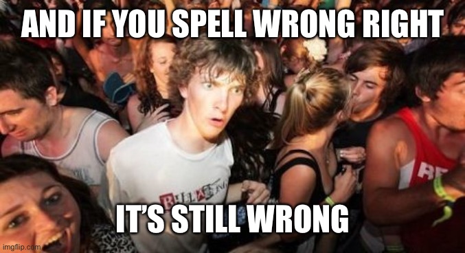Sudden Clarity Clarence Meme | AND IF YOU SPELL WRONG RIGHT IT’S STILL WRONG | image tagged in memes,sudden clarity clarence | made w/ Imgflip meme maker