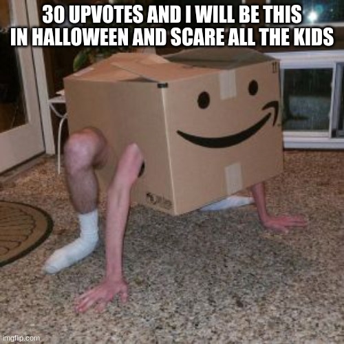 Amazon Box Guy | 30 UPVOTES AND I WILL BE THIS IN HALLOWEEN AND SCARE ALL THE KIDS | image tagged in amazon box guy | made w/ Imgflip meme maker