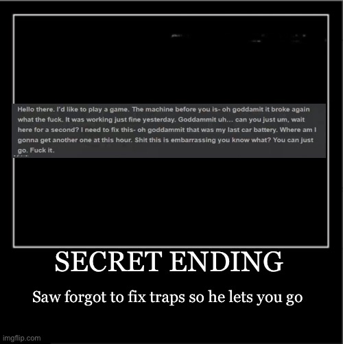 Demotivational poster | SECRET ENDING Saw forgot to fix traps so he lets you go | image tagged in demotivational poster | made w/ Imgflip meme maker