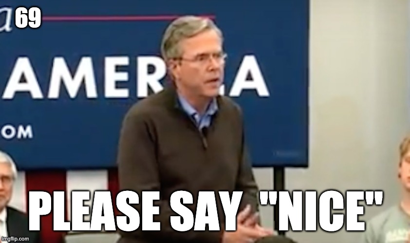 jeb please clap | 69; PLEASE SAY  "NICE" | image tagged in jeb please clap | made w/ Imgflip meme maker