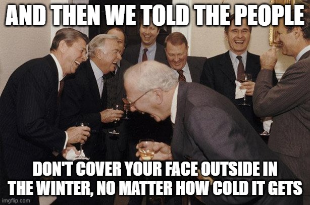 Fun times were had by all | AND THEN WE TOLD THE PEOPLE; DON'T COVER YOUR FACE OUTSIDE IN THE WINTER, NO MATTER HOW COLD IT GETS | image tagged in and then he said | made w/ Imgflip meme maker