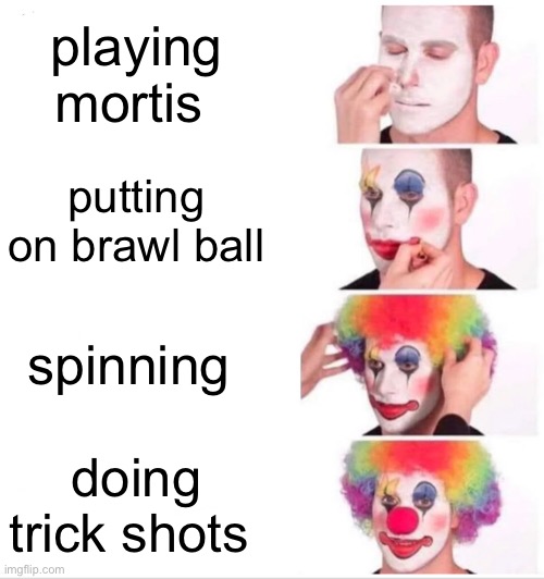 Clown Applying Makeup Meme | playing mortis; putting on brawl ball; spinning; doing trick shots | image tagged in memes,clown applying makeup | made w/ Imgflip meme maker