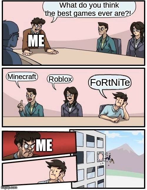 Boardroom Meeting Suggestion | What do you think the best games ever are?! ME; Minecraft; Roblox; FoRtNiTe; ME | image tagged in memes,boardroom meeting suggestion | made w/ Imgflip meme maker