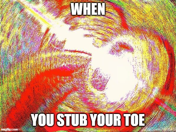 YOU STUB YOUR TOE | made w/ Imgflip meme maker