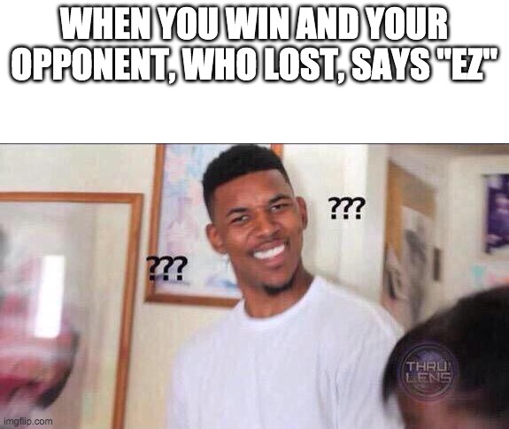 Black guy confused | WHEN YOU WIN AND YOUR OPPONENT, WHO LOST, SAYS "EZ" | image tagged in black guy confused | made w/ Imgflip meme maker