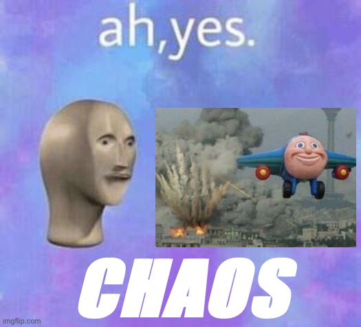 Ah yes | CHAOS | image tagged in ah yes | made w/ Imgflip meme maker