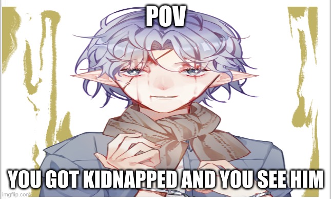 POV; YOU GOT KIDNAPPED AND YOU SEE HIM | image tagged in roleplaying | made w/ Imgflip meme maker