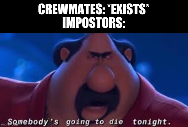 Among Us to AMONG SUS |  CREWMATES: *EXISTS*
IMPOSTORS: | image tagged in somebody's going to die tonight,among us,sus | made w/ Imgflip meme maker