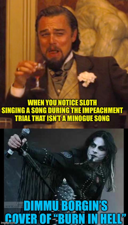 Oh snap!! This sounds personal. Hits you right in the feels | WHEN YOU NOTICE SLOTH SINGING A SONG DURING THE IMPEACHMENT TRIAL THAT ISN’T A MINOGUE SONG; DIMMU BORGIN’S COVER OF “BURN IN HELL” | image tagged in memes,laughing leo | made w/ Imgflip meme maker