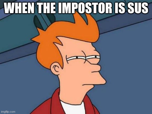 when you play to much among us | WHEN THE IMPOSTOR IS SUS | image tagged in memes,futurama fry | made w/ Imgflip meme maker