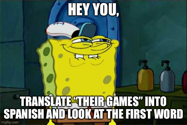 Don't You Squidward | HEY YOU, TRANSLATE “THEIR GAMES” INTO SPANISH AND LOOK AT THE FIRST WORD | image tagged in memes,don't you squidward | made w/ Imgflip meme maker