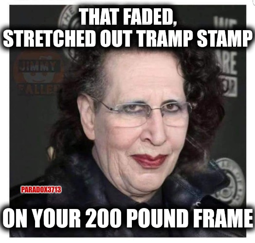 That Canvas is a NO! | THAT FADED, STRETCHED OUT TRAMP STAMP; PARADOX3713; ON YOUR 200 POUND FRAME | image tagged in memes,funny,horror,marilyn manson,funny memes,bad tattoos | made w/ Imgflip meme maker
