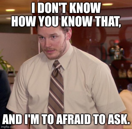 Afraid To Ask Andy Meme | I DON'T KNOW HOW YOU KNOW THAT, AND I'M TO AFRAID TO ASK. | image tagged in memes,afraid to ask andy | made w/ Imgflip meme maker