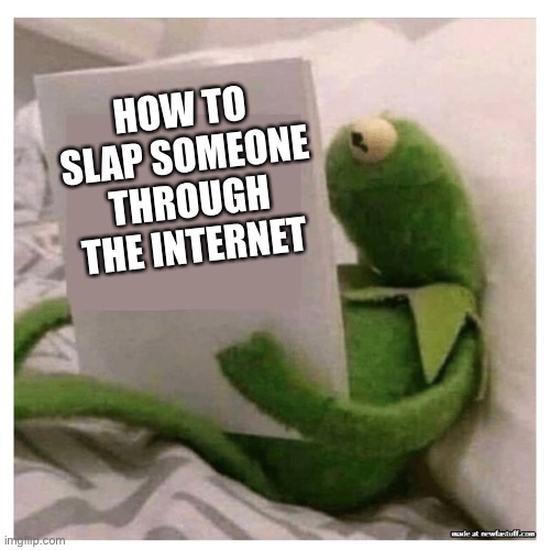 kermit reading book | HOW TO SLAP SOMEONE THROUGH THE INTERNET | image tagged in kermit reading book | made w/ Imgflip meme maker