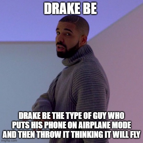 Ee | DRAKE BE; DRAKE BE THE TYPE OF GUY WHO PUTS HIS PHONE ON AIRPLANE MODE AND THEN THROW IT THINKING IT WILL FLY | image tagged in drake | made w/ Imgflip meme maker