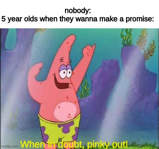 nobody:
5 year olds when they wanna make a promise:; When in doubt, pinky out! | image tagged in memes,funny,spongebob,funny memes,lol,imgflip | made w/ Imgflip meme maker