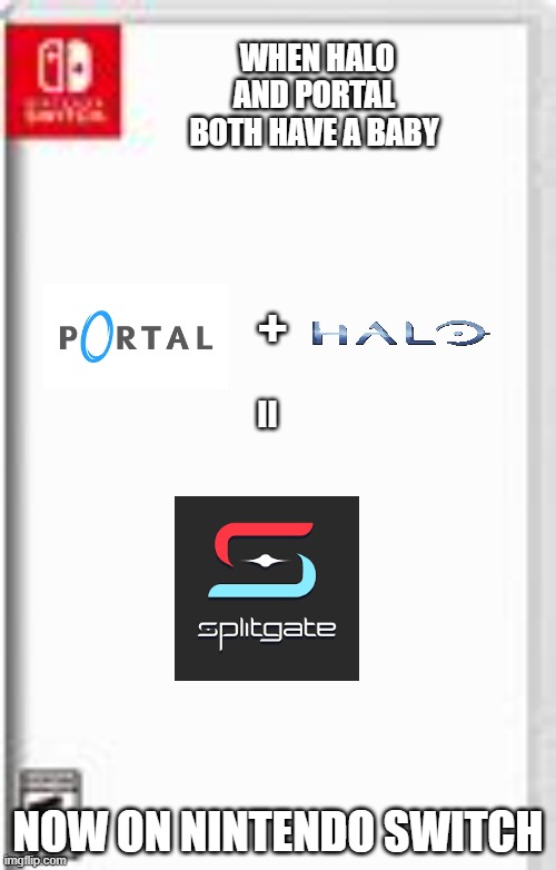 splitgate should be on switch wich would llook ugly | WHEN HALO AND PORTAL BOTH HAVE A BABY; +; =; NOW ON NINTENDO SWITCH | image tagged in blank switch game template,halo,portal,splitgate | made w/ Imgflip meme maker