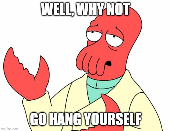 Futurama Zoidberg | WELL, WHY NOT; GO HANG YOURSELF | image tagged in memes,futurama zoidberg | made w/ Imgflip meme maker