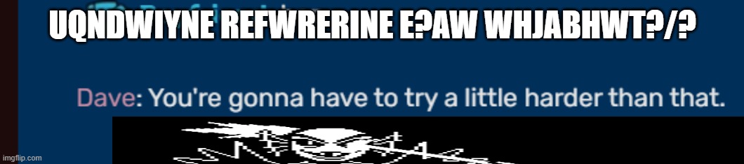 this is low quality as heck itself | UQNDWIYNE REFWRERINE E?AW WHJABHWT?/? | image tagged in undyne,coincidence i think not,dave | made w/ Imgflip meme maker