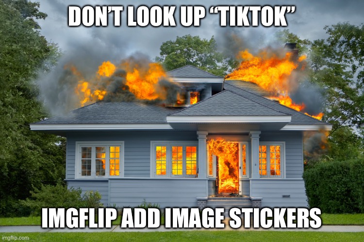 house on fire |  DON’T LOOK UP “TIKTOK”; IMGFLIP ADD IMAGE STICKERS | image tagged in house on fire,memes | made w/ Imgflip meme maker
