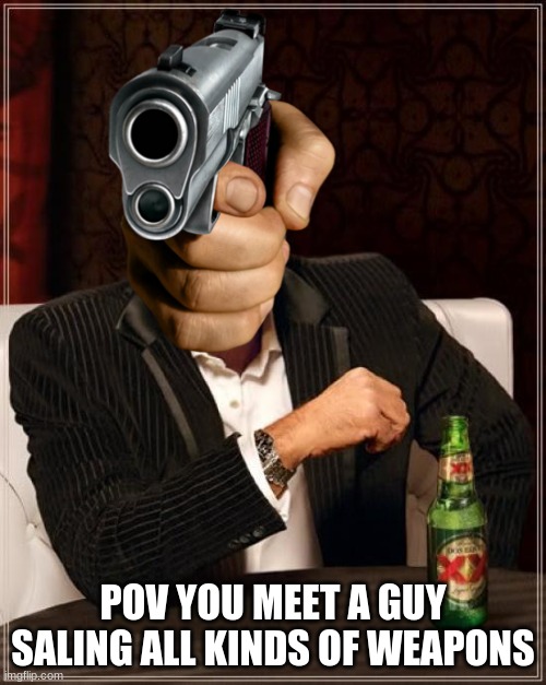 guns for sale RP | POV YOU MEET A GUY SALING ALL KINDS OF WEAPONS | image tagged in rp,gun,funny,meme | made w/ Imgflip meme maker