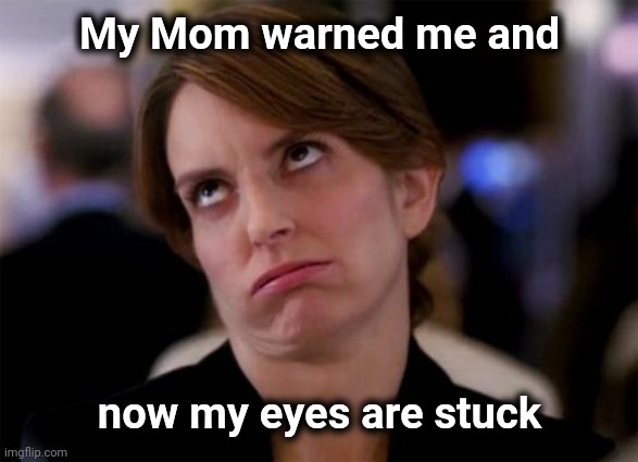 eye roll | My Mom warned me and now my eyes are stuck | image tagged in eye roll | made w/ Imgflip meme maker