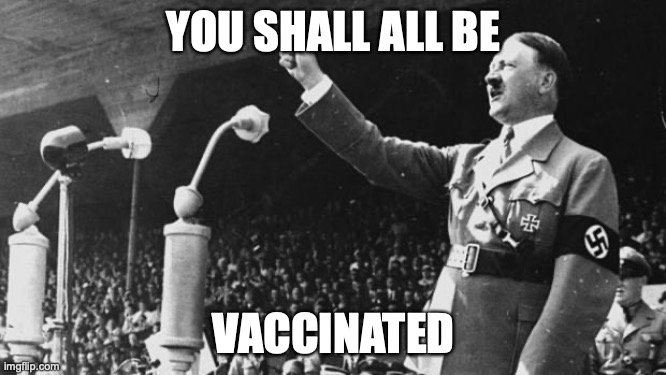 Adolf Hitler | YOU SHALL ALL BE; VACCINATED | image tagged in adolf hitler | made w/ Imgflip meme maker
