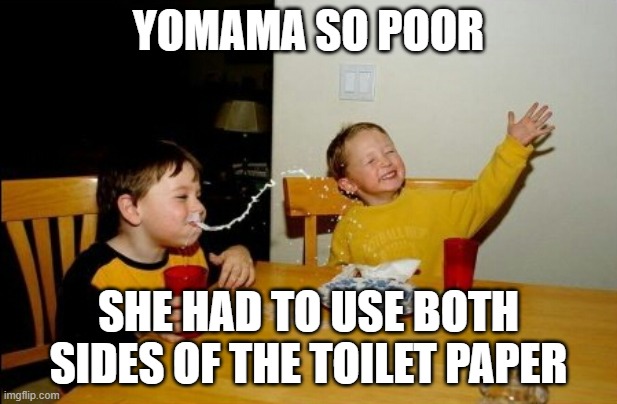 Yomama So Poor | YOMAMA SO POOR; SHE HAD TO USE BOTH SIDES OF THE TOILET PAPER | image tagged in memes,yo mamas so fat | made w/ Imgflip meme maker