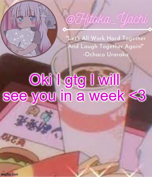 Yachi's temp | Oki I gtg I will see you in a week <3 | image tagged in yachi's temp | made w/ Imgflip meme maker