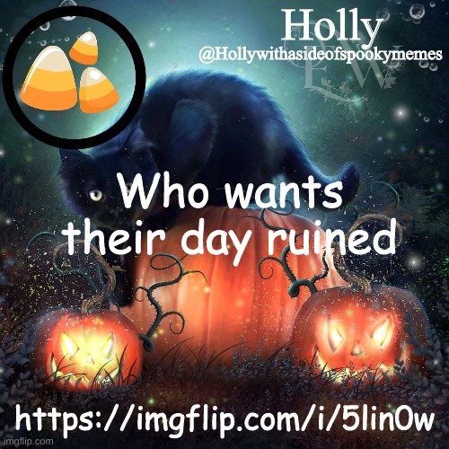 Holly Halloween announcement | Who wants their day ruined; https://imgflip.com/i/5lin0w | image tagged in holly halloween announcement | made w/ Imgflip meme maker