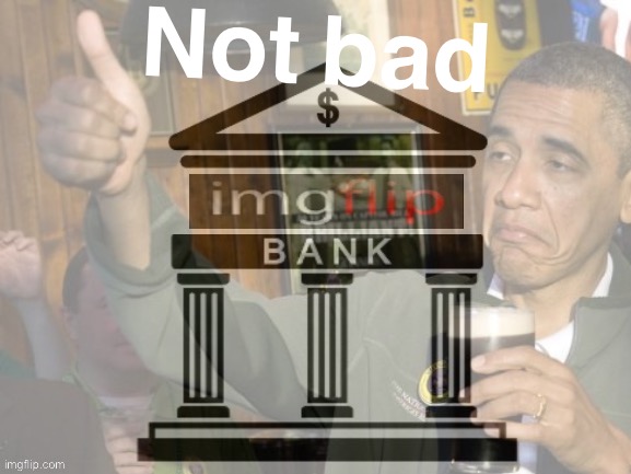 Imgflip_Bank not bad | Not bad | image tagged in imgflip_bank not bad | made w/ Imgflip meme maker
