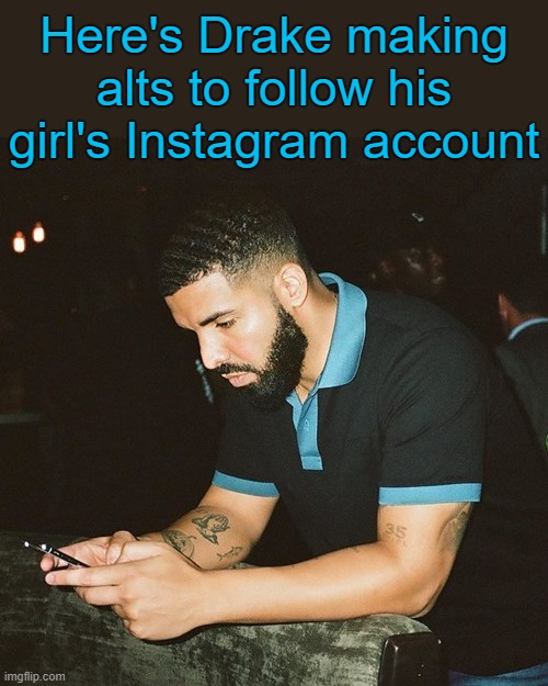 . | Here's Drake making alts to follow his girl's Instagram account | made w/ Imgflip meme maker