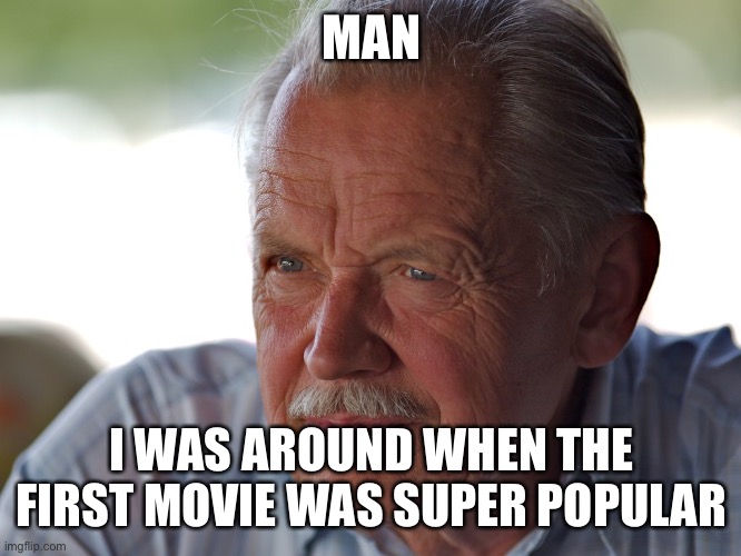 Old Man | MAN I WAS AROUND WHEN THE FIRST MOVIE WAS SUPER POPULAR | image tagged in old man | made w/ Imgflip meme maker