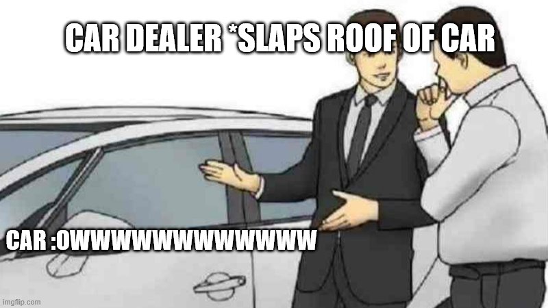 Car Salesman Slaps Roof Of Car | CAR DEALER *SLAPS ROOF OF CAR; CAR :OWWWWWWWWWWWW | image tagged in memes,car salesman slaps roof of car | made w/ Imgflip meme maker