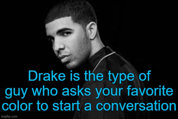 . | Drake is the type of guy who asks your favorite color to start a conversation | made w/ Imgflip meme maker