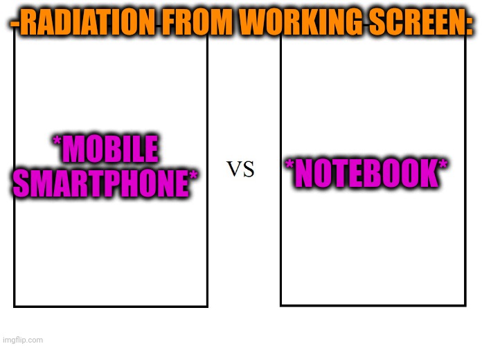 -Also huge time working. |  *NOTEBOOK*; -RADIATION FROM WORKING SCREEN:; *MOBILE SMARTPHONE* | image tagged in versus,radiation,white screen,computer,smartphone,worlds biggest traffic jam | made w/ Imgflip meme maker