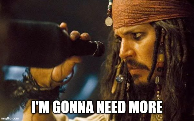 Jack Sparrow Rum Gone | I'M GONNA NEED MORE | image tagged in jack sparrow rum gone | made w/ Imgflip meme maker