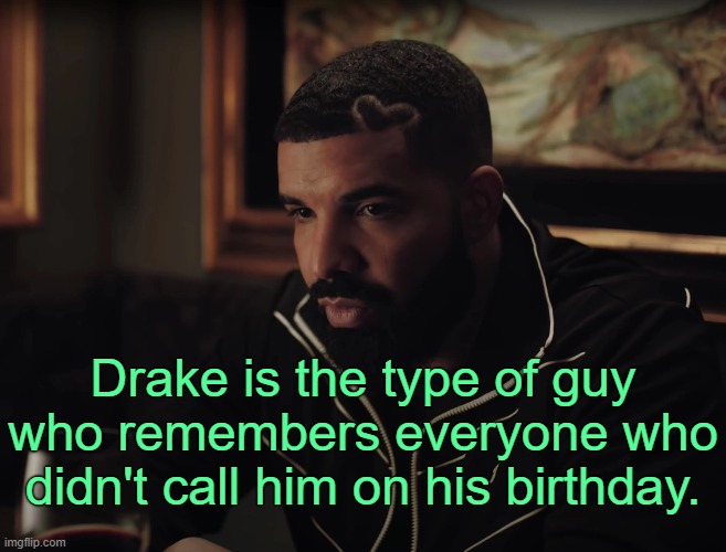 . | Drake is the type of guy who remembers everyone who didn't call him on his birthday. | made w/ Imgflip meme maker