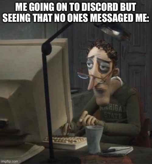 yea… | ME GOING ON TO DISCORD BUT SEEING THAT NO ONES MESSAGED ME: | image tagged in tired dad at computer | made w/ Imgflip meme maker