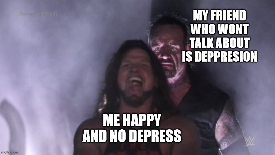 AJ Styles & Undertaker | MY FRIEND WHO WONT TALK ABOUT IS DEPPRESION; ME HAPPY AND NO DEPRESS | image tagged in aj styles undertaker | made w/ Imgflip meme maker