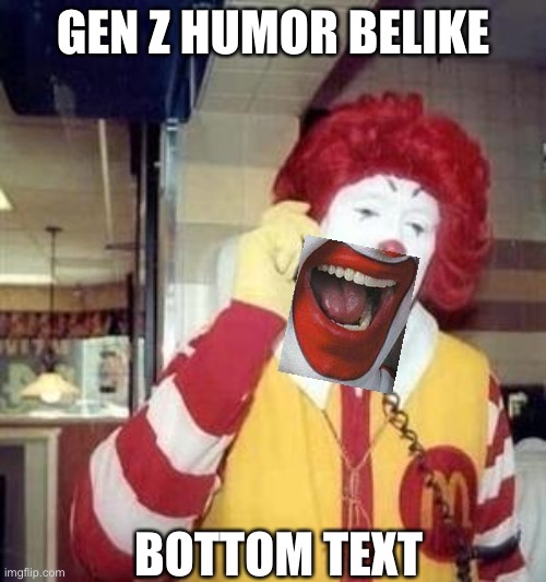 Ronald McDonald Temp | GEN Z HUMOR BELIKE; BOTTOM TEXT | image tagged in ronald mcdonald temp | made w/ Imgflip meme maker